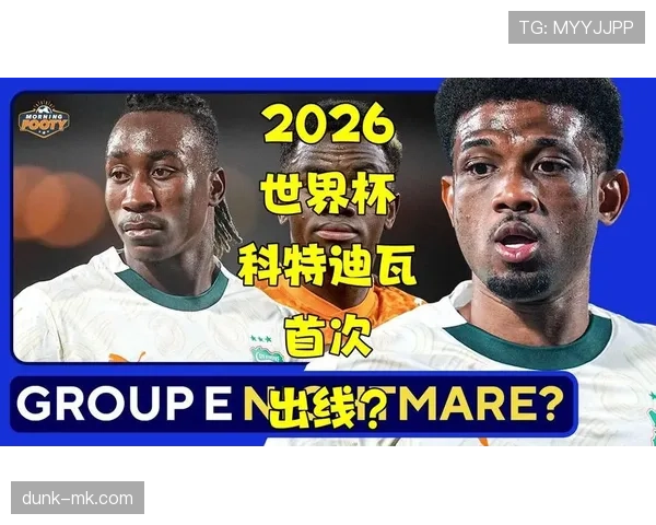 科特迪瓦冲击2026世界杯出线前景如何 科特迪瓦冲击2026世界杯出线前景如何